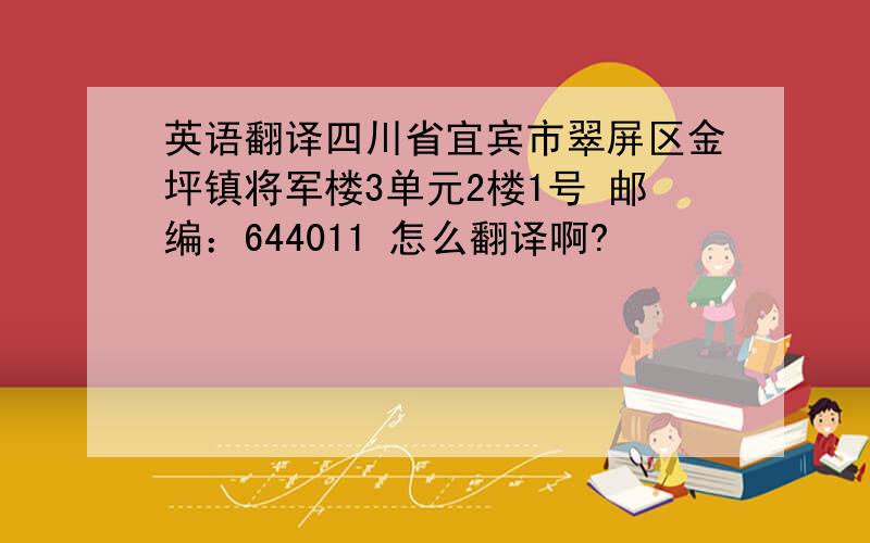 英语翻译四川省宜宾市翠屏区金坪镇将军楼3单元2楼1号 邮编：644011 怎么翻译啊?