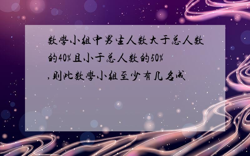 数学小组中男生人数大于总人数的40%且小于总人数的50%,则此数学小组至少有几名成