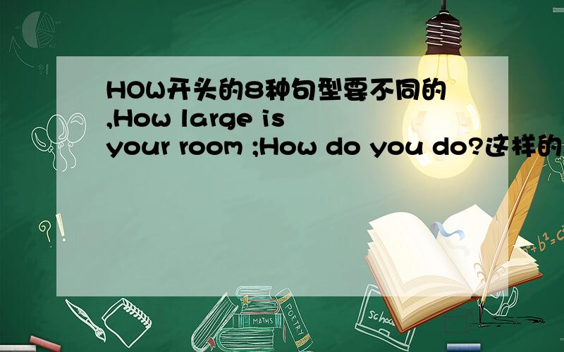 HOW开头的8种句型要不同的,How large is your room ;How do you do?这样的,一定啊