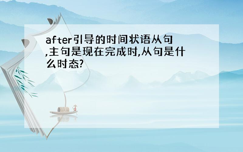 after引导的时间状语从句,主句是现在完成时,从句是什么时态?