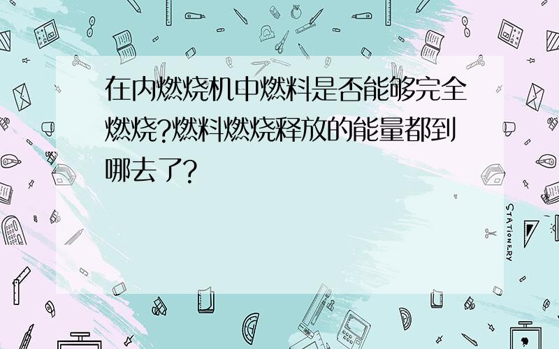 在内燃烧机中燃料是否能够完全燃烧?燃料燃烧释放的能量都到哪去了?