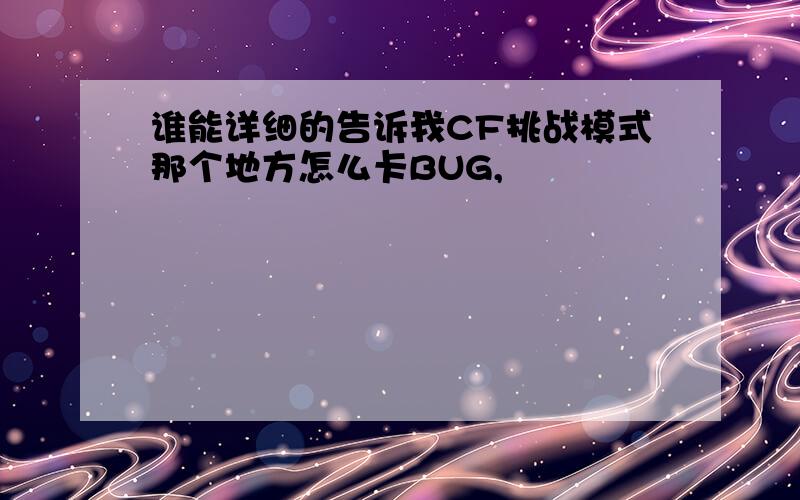 谁能详细的告诉我CF挑战模式那个地方怎么卡BUG,