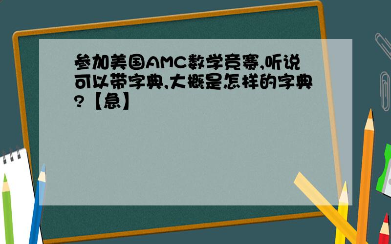 参加美国AMC数学竞赛,听说可以带字典,大概是怎样的字典?【急】