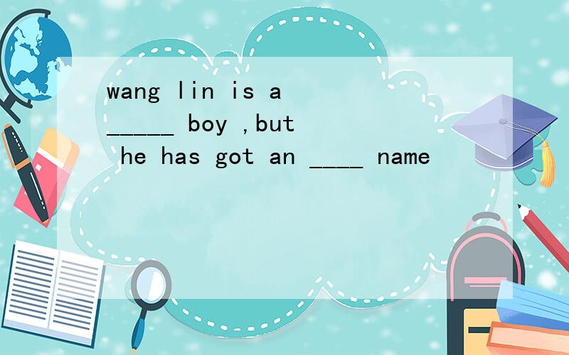 wang lin is a _____ boy ,but he has got an ____ name