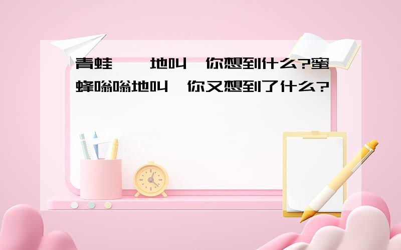 青蛙呱呱地叫,你想到什么?蜜蜂嗡嗡地叫,你又想到了什么?