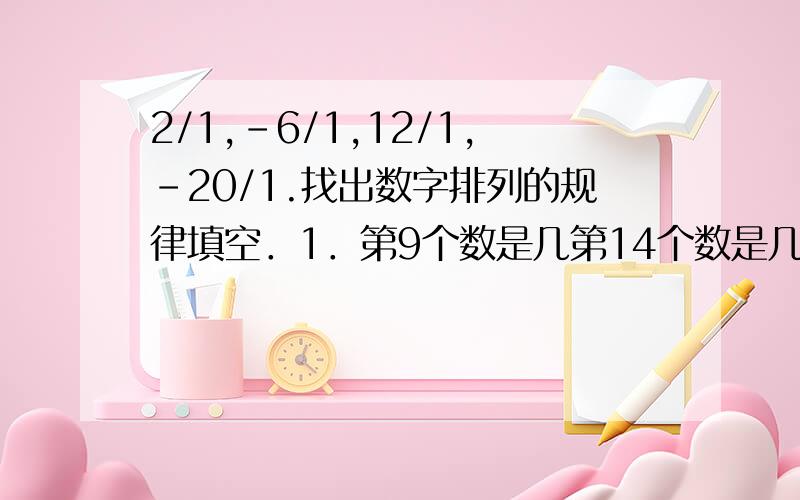 2/1,-6/1,12/1,-20/1.找出数字排列的规律填空．1．第9个数是几第14个数是几第喂n个呢