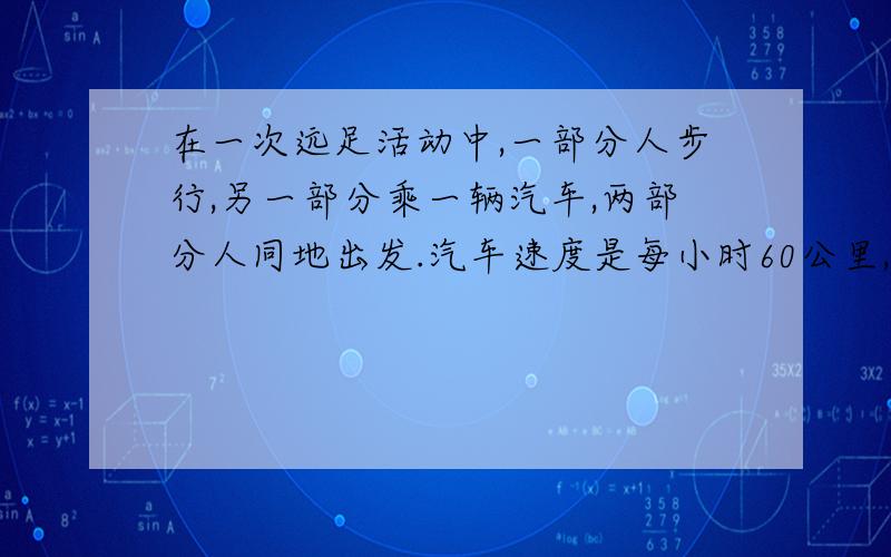 在一次远足活动中,一部分人步行,另一部分乘一辆汽车,两部分人同地出发.汽车速度是每小时60公里,我们