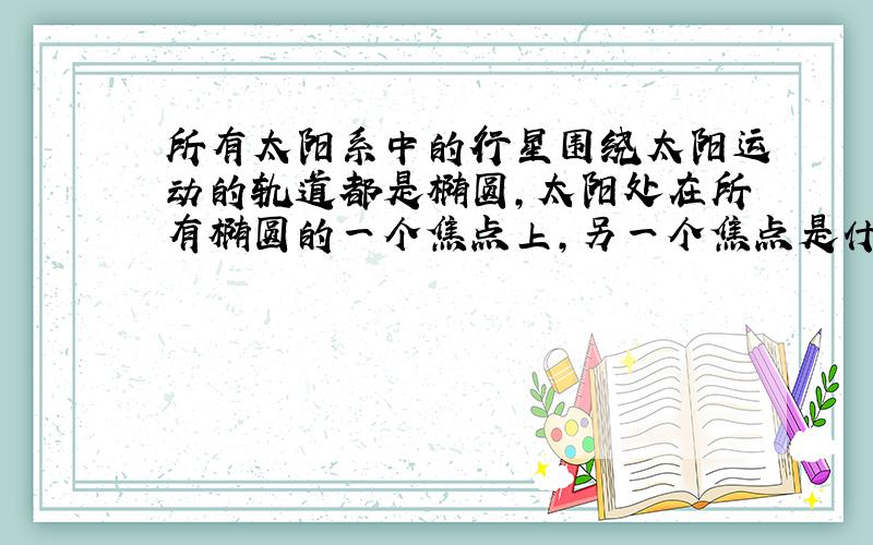 所有太阳系中的行星围绕太阳运动的轨道都是椭圆,太阳处在所有椭圆的一个焦点上,另一个焦点是什么