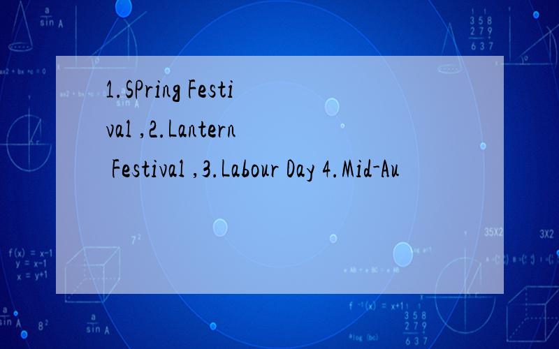 1.SPring Festival ,2.Lantern Festival ,3.Labour Day 4.Mid-Au