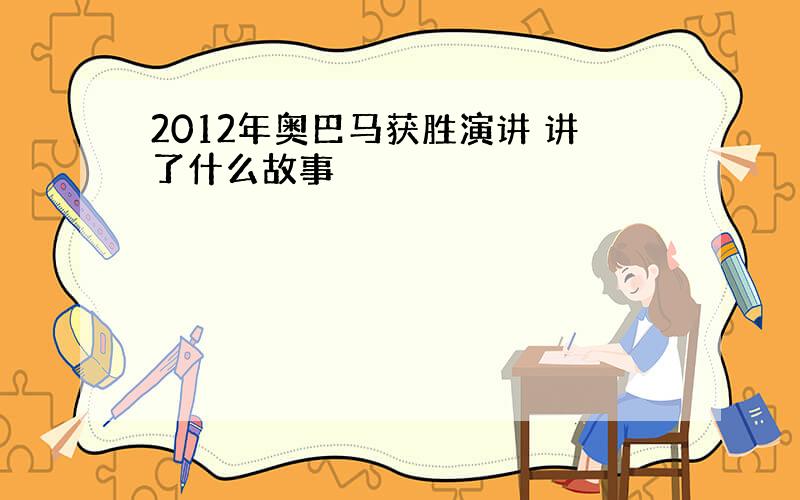 2012年奥巴马获胜演讲 讲了什么故事