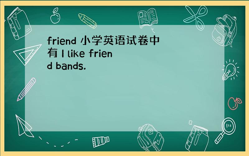 friend 小学英语试卷中有 I like friend bands.