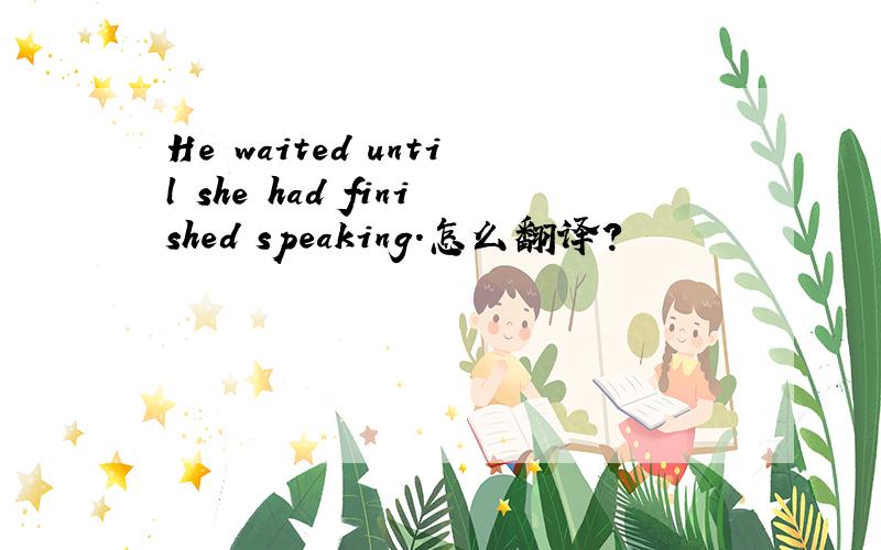 He waited until she had finished speaking.怎么翻译?