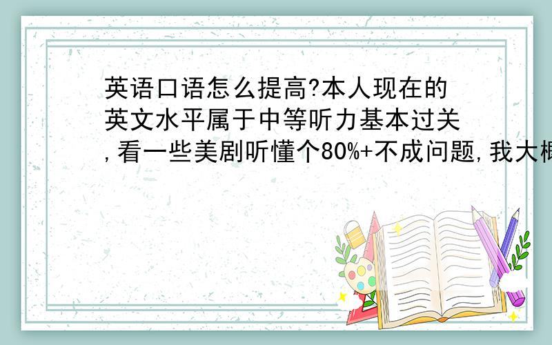 英语口语怎么提高?本人现在的英文水平属于中等听力基本过关,看一些美剧听懂个80%+不成问题,我大概明年初就出国了还有三四