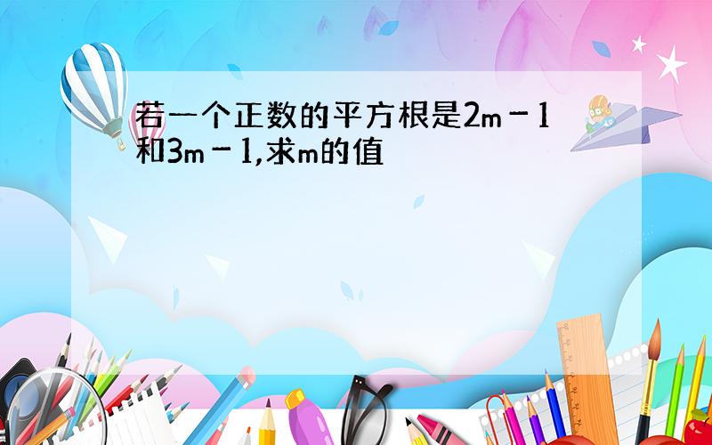 若一个正数的平方根是2m－1和3m－1,求m的值