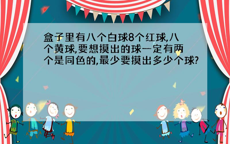 盒子里有八个白球8个红球,八个黄球,要想摸出的球一定有两个是同色的,最少要摸出多少个球?