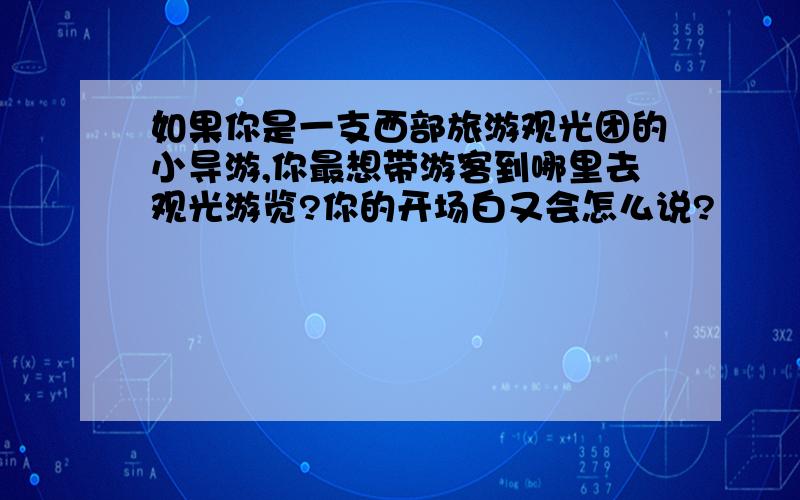 如果你是一支西部旅游观光团的小导游,你最想带游客到哪里去观光游览?你的开场白又会怎么说?