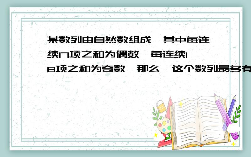 某数列由自然数组成,其中每连续17项之和为偶数,每连续18项之和为奇数,那么,这个数列最多有几项?