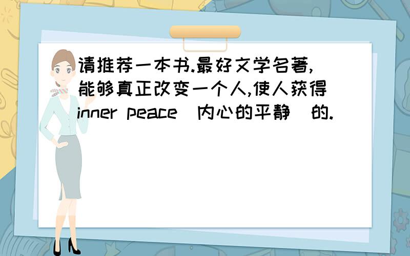 请推荐一本书.最好文学名著,能够真正改变一个人,使人获得inner peace(内心的平静）的.