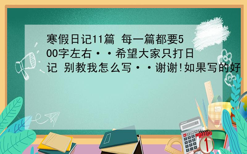 寒假日记11篇 每一篇都要500字左右··希望大家只打日记 别教我怎么写··谢谢!如果写的好 我加30悬赏分!