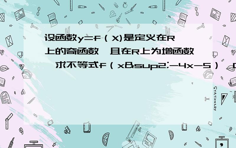 设函数y=f（X)是定义在R上的奇函数,且在R上为增函数,求不等式f（x²-4x-5）＞0的解集