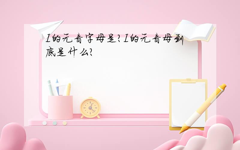 I的元音字母是?I的元音母到底是什么?