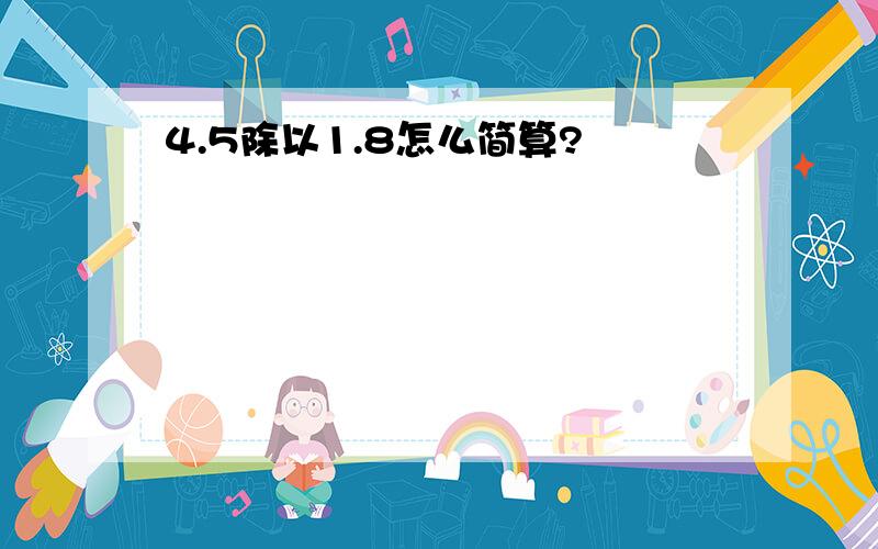 4.5除以1.8怎么简算?