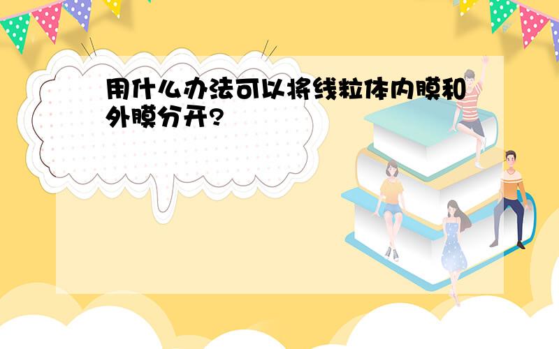 用什么办法可以将线粒体内膜和外膜分开?