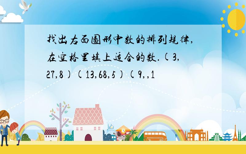 找出右面图形中数的排列规律,在空格里填上适合的数.(3,27,8)(13,68,5)(9,,1