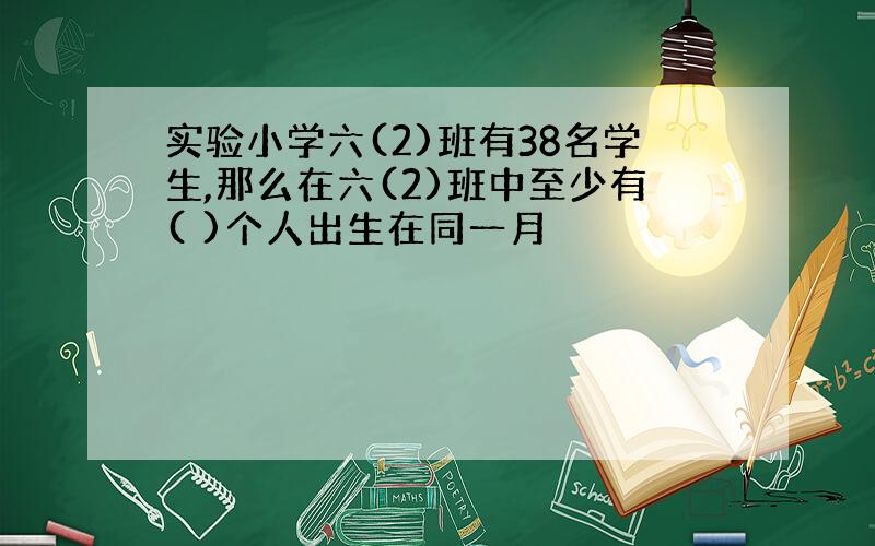 实验小学六(2)班有38名学生,那么在六(2)班中至少有( )个人出生在同一月