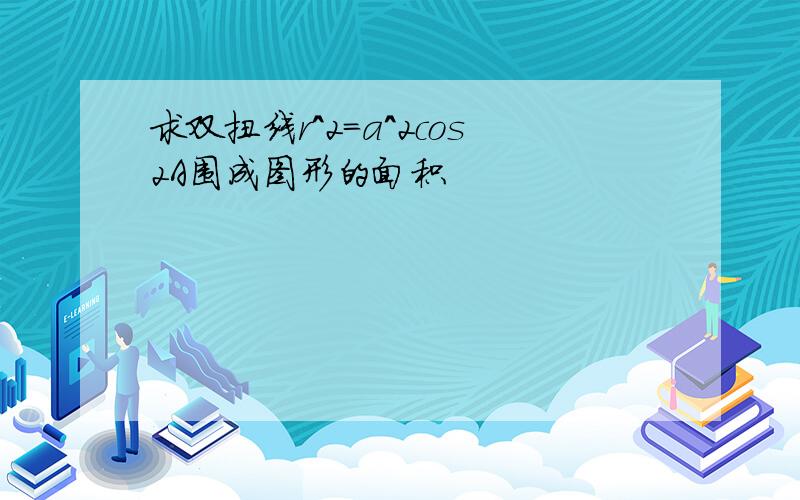 求双扭线r^2=a^2cos2A围成图形的面积