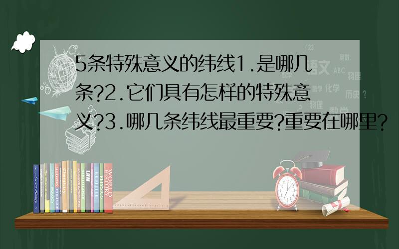 5条特殊意义的纬线1.是哪几条?2.它们具有怎样的特殊意义?3.哪几条纬线最重要?重要在哪里?