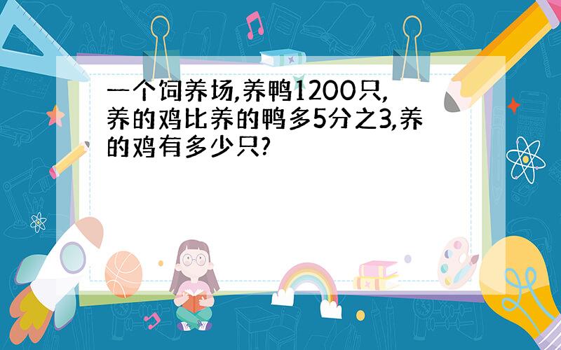 一个饲养场,养鸭1200只,养的鸡比养的鸭多5分之3,养的鸡有多少只?