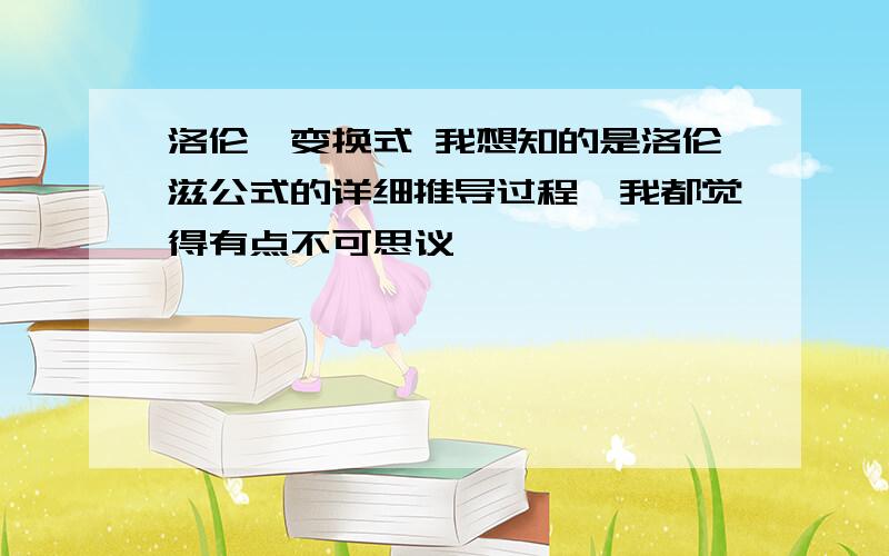 洛伦兹变换式 我想知的是洛伦滋公式的详细推导过程,我都觉得有点不可思议,