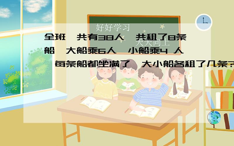 全班一共有38人,共租了8条船,大船乘6人,小船乘4 人,每条船都坐满了,大小船各租了几条?用算术方法