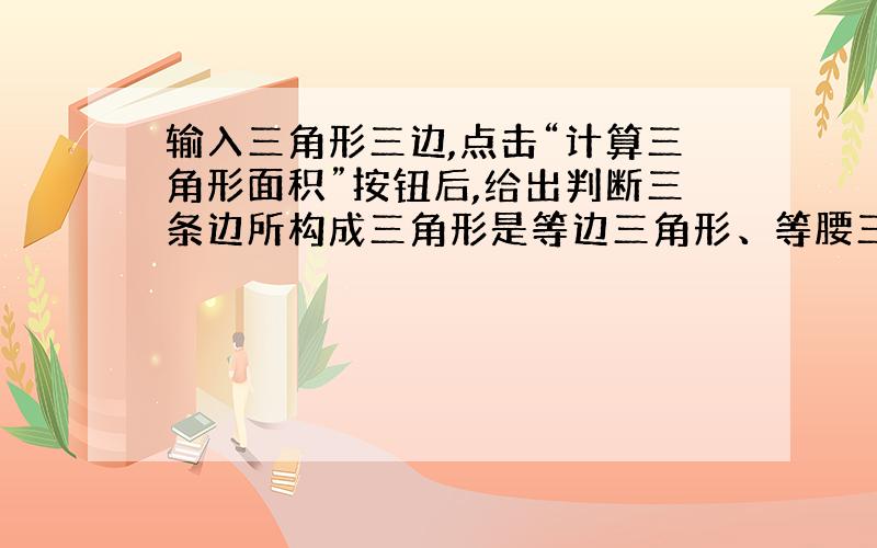 输入三角形三边,点击“计算三角形面积”按钮后,给出判断三条边所构成三角形是等边三角形、等腰三角形还是一般三角形,若能构成