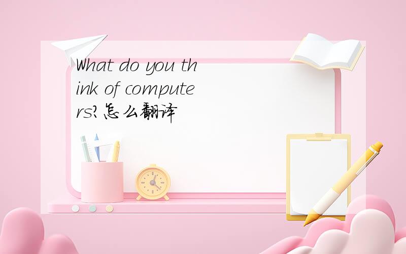 What do you think of computers?怎么翻译