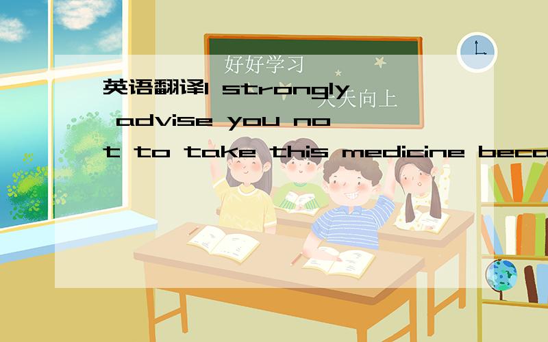 英语翻译I strongly advise you not to take this medicine because