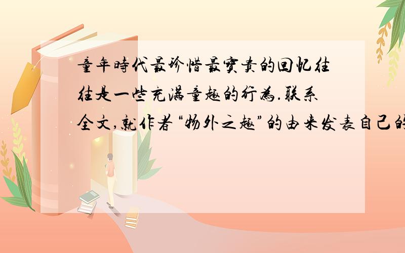 童年时代最珍惜最宝贵的回忆往往是一些充满童趣的行为.联系全文,就作者“物外之趣”的由来发表自己的看法.