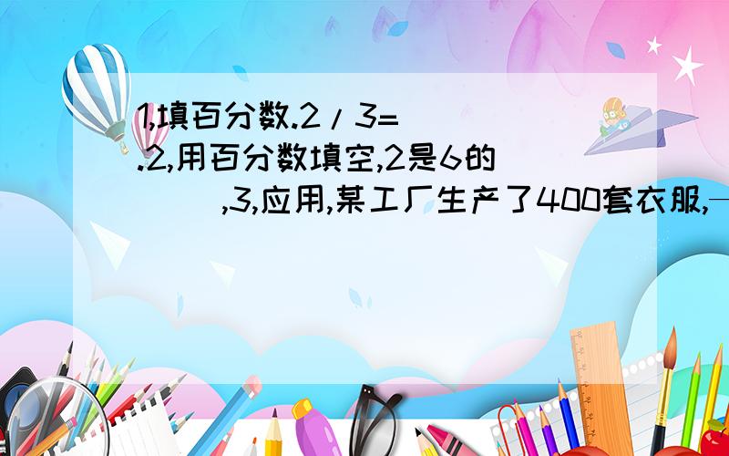 1,填百分数.2/3=（ ）.2,用百分数填空,2是6的（ ）,3,应用,某工厂生产了400套衣服,—移至补充.