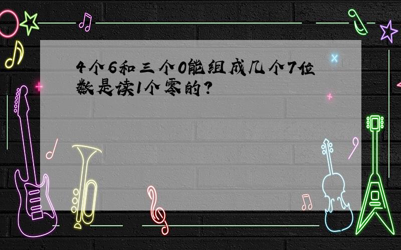 4个6和三个0能组成几个7位数是读1个零的?