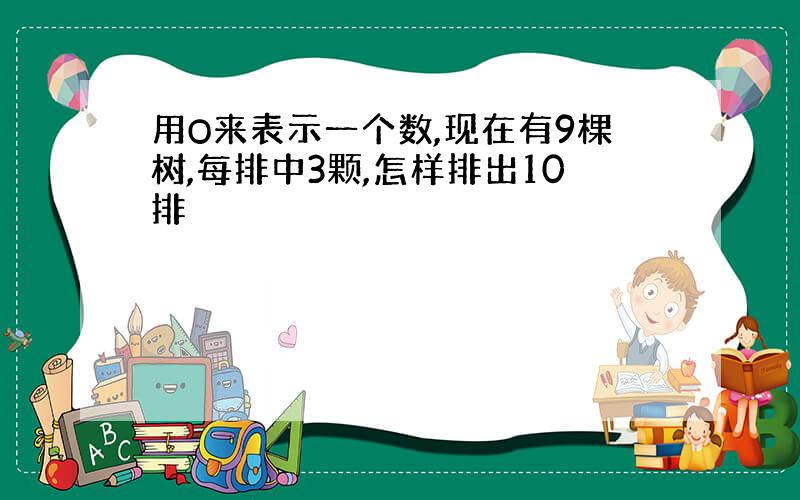 用O来表示一个数,现在有9棵树,每排中3颗,怎样排出10排