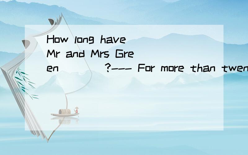 How long have Mr and Mrs Green____?--- For more than twenty