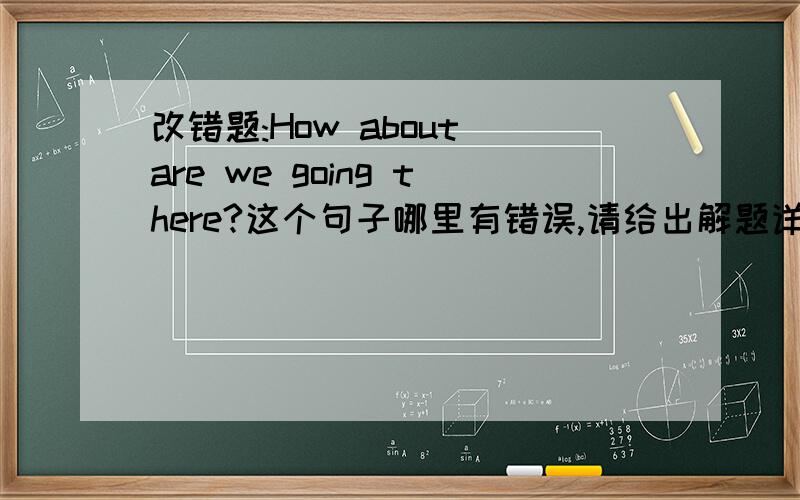 改错题:How about are we going there?这个句子哪里有错误,请给出解题详情.