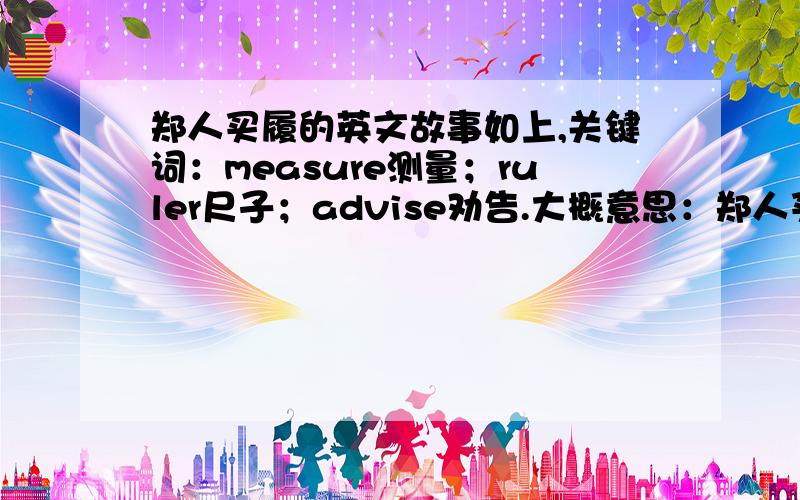 郑人买履的英文故事如上,关键词：measure测量；ruler尺子；advise劝告.大概意思：郑人买履