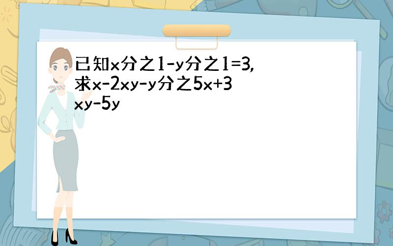 已知x分之1-y分之1=3,求x-2xy-y分之5x+3xy-5y