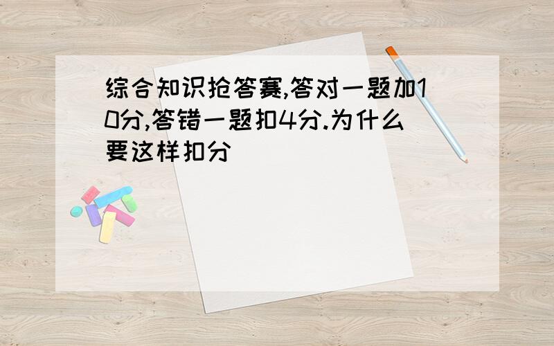 综合知识抢答赛,答对一题加10分,答错一题扣4分.为什么要这样扣分