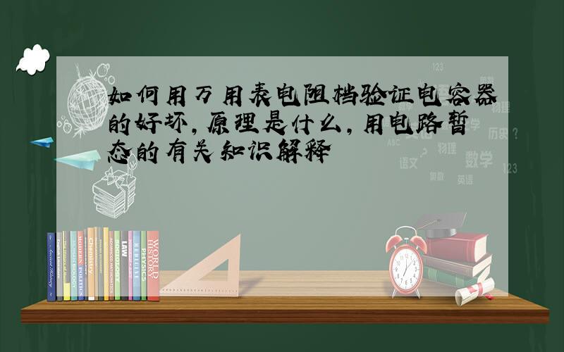 如何用万用表电阻档验证电容器的好坏,原理是什么,用电路暂态的有关知识解释