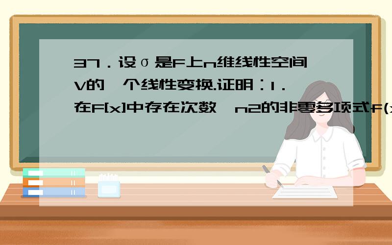 37．设σ是F上n维线性空间V的一个线性变换.证明：1．在F[x]中存在次数≤n2的非零多项式f(x),使f(σ)=0