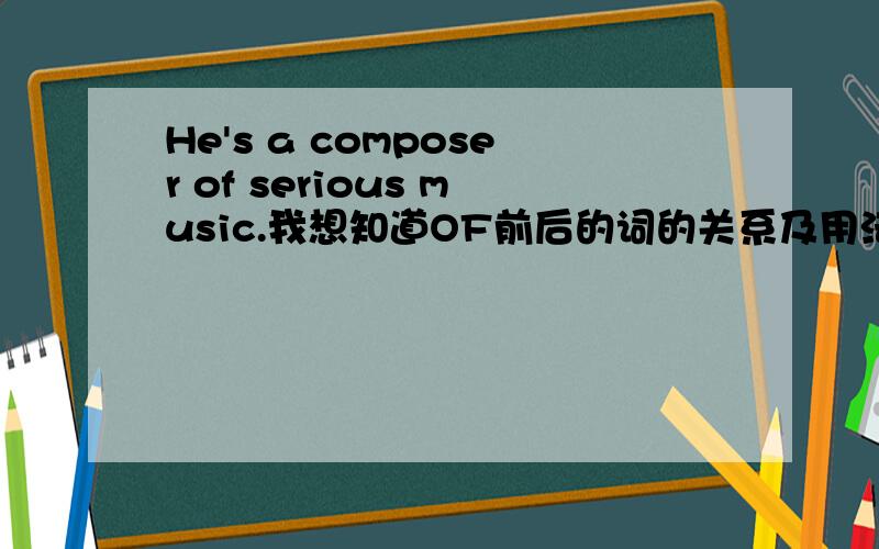 He's a composer of serious music.我想知道OF前后的词的关系及用法.