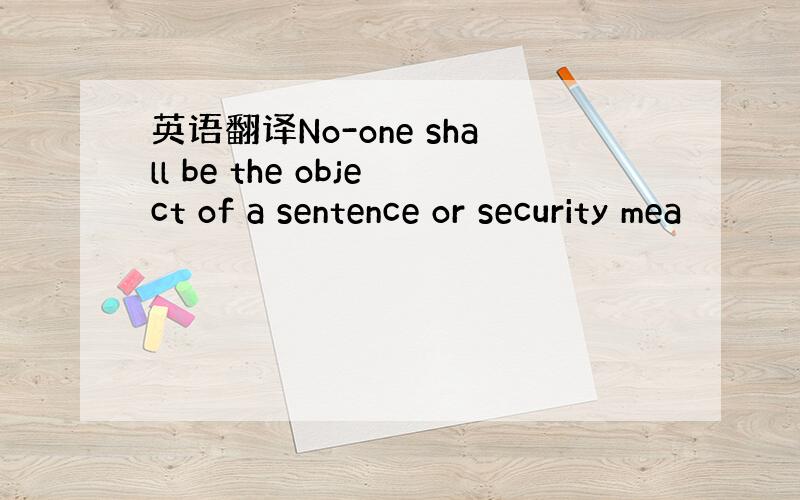 英语翻译No-one shall be the object of a sentence or security mea